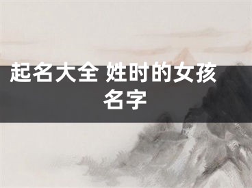 起名大全 姓时的女孩名字