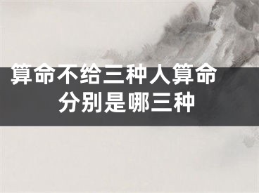 算命不给三种人算命 分别是哪三种