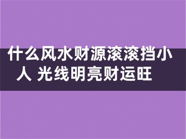 什么风水财源滚滚挡小人 光线明亮财运旺