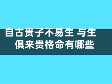 自古贵子不易生 与生俱来贵格命有哪些