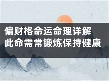 偏财格命运命理详解 此命需常锻炼保持健康