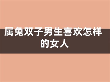 属兔双子男生喜欢怎样的女人