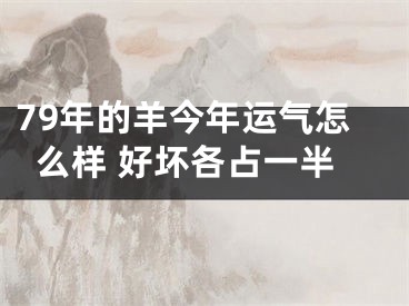 79年的羊今年运气怎么样 好坏各占一半