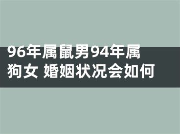 96年属鼠男94年属狗女 婚姻状况会如何