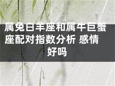 属兔白羊座和属牛巨蟹座配对指数分析 感情好吗
