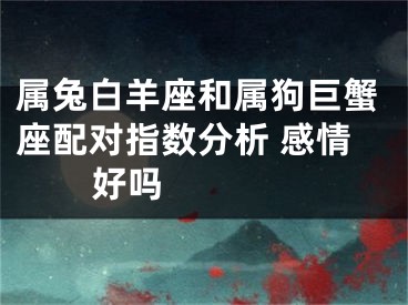 属兔白羊座和属狗巨蟹座配对指数分析 感情好吗 　　　