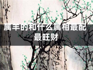 属羊的和什么属相最配最旺财