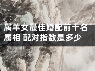 属羊女最佳婚配前十名属相 配对指数是多少