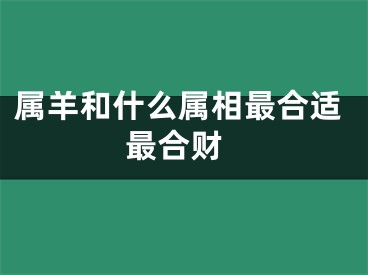 属羊和什么属相最合适 最合财