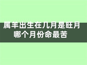 属羊出生在几月是旺月 哪个月份命最苦
