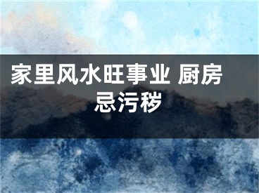 家里风水旺事业 厨房忌污秽