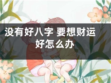 没有好八字 要想财运好怎么办