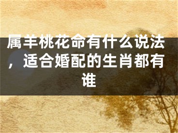 属羊桃花命有什么说法，适合婚配的生肖都有谁