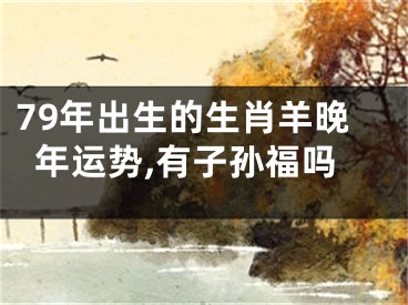 79年出生的生肖羊晚年运势,有子孙福吗