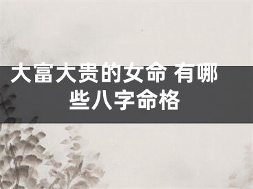 大富大贵的女命 有哪些八字命格