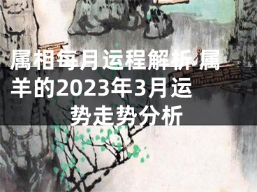 属相每月运程解析 属羊的2023年3月运势走势分析