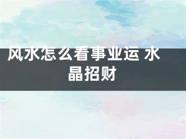 风水怎么看事业运 水晶招财