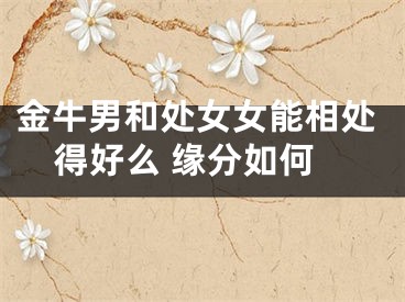 金牛男和处女女能相处得好么 缘分如何