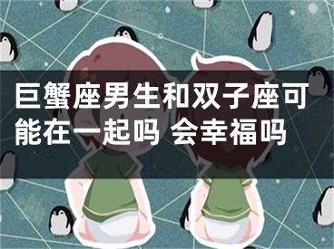 巨蟹座男生和双子座可能在一起吗 会幸福吗