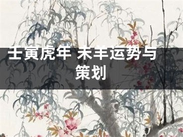 壬寅虎年 未羊运势与策划