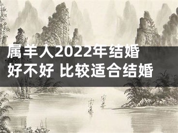属羊人2022年结婚好不好 比较适合结婚