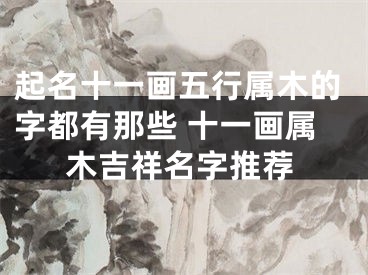 起名十一画五行属木的字都有那些 十一画属木吉祥名字推荐
