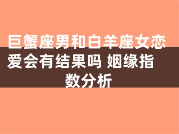 巨蟹座男和白羊座女恋爱会有结果吗 姻缘指数分析