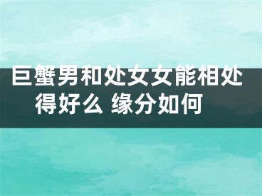 巨蟹男和处女女能相处得好么 缘分如何