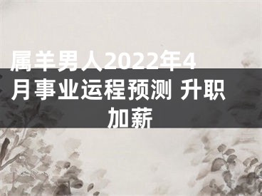 属羊男人2022年4月事业运程预测 升职加薪
