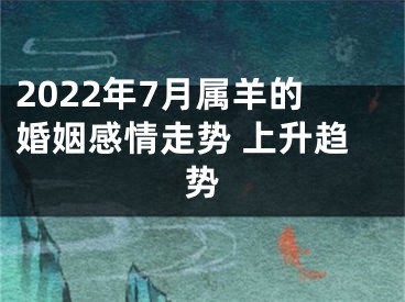 2022年7月属羊的婚姻感情走势 上升趋势