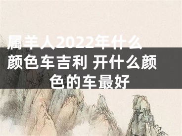 属羊人2022年什么颜色车吉利 开什么颜色的车最好