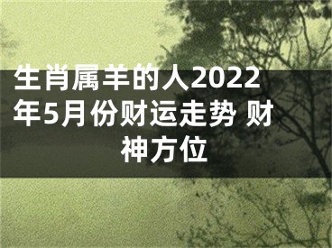 生肖属羊的人2022年5月份财运走势 财神方位