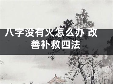 八字没有火怎么办 改善补救四法