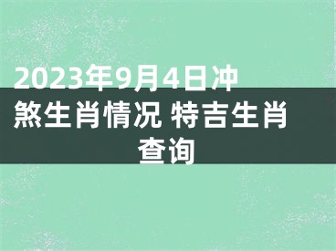 2023年9月4日冲煞生肖情况 特吉生肖查询