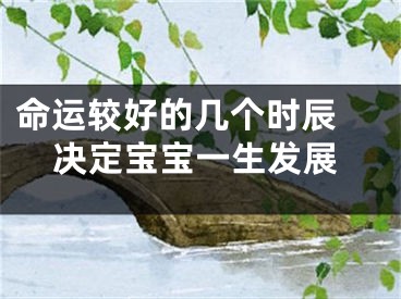 命运较好的几个时辰 决定宝宝一生发展