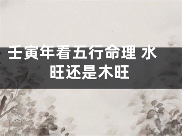 壬寅年看五行命理 水旺还是木旺