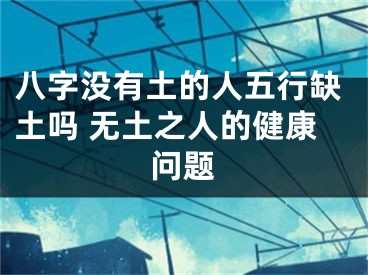 八字没有土的人五行缺土吗 无土之人的健康问题