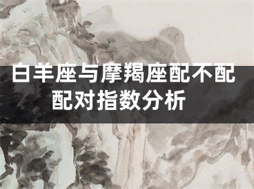 白羊座与摩羯座配不配 配对指数分析