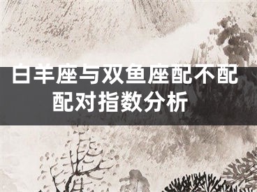 白羊座与双鱼座配不配 配对指数分析