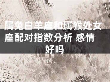 属兔白羊座和属猴处女座配对指数分析 感情好吗