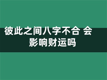 彼此之间八字不合 会影响财运吗