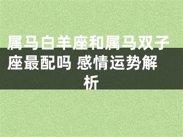 属马白羊座和属马双子座最配吗 感情运势解析