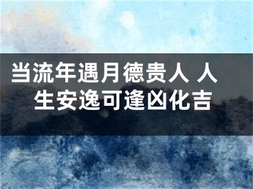 当流年遇月德贵人 人生安逸可逢凶化吉