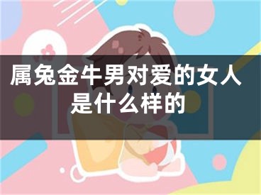 属兔金牛男对爱的女人是什么样的