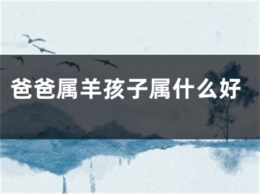 爸爸属羊孩子属什么好