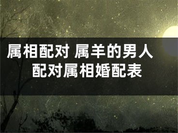 属相配对 属羊的男人配对属相婚配表