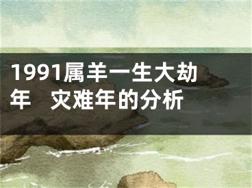 1991属羊一生大劫年   灾难年的分析