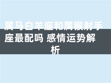 属马白羊座和属猴射手座最配吗 感情运势解析