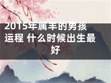 2015年属羊的男孩运程 什么时候出生最好