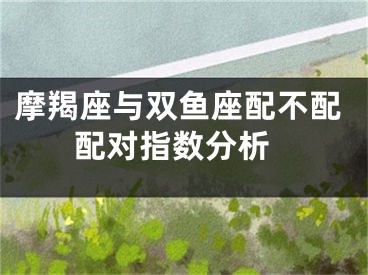 摩羯座与双鱼座配不配 配对指数分析
